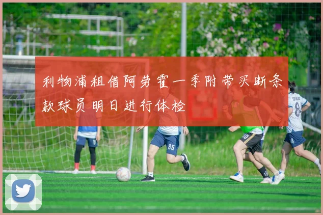 利物浦租借阿劳霍一季附带买断条款球员明日进行体检