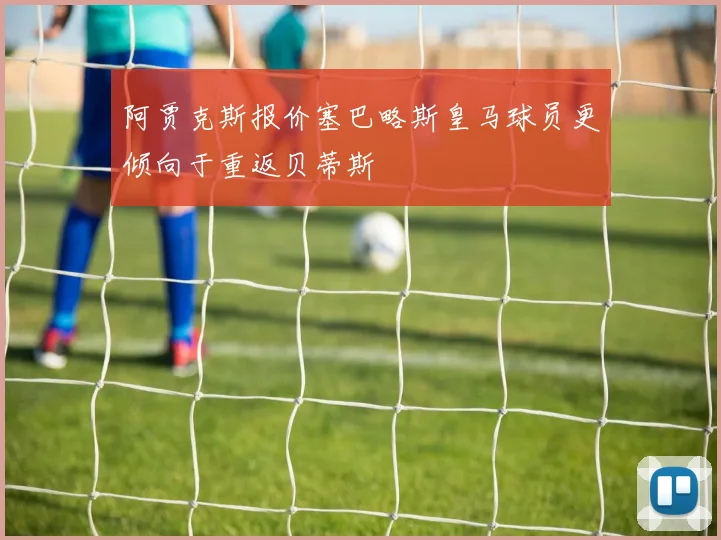 阿贾克斯报价塞巴略斯皇马球员更倾向于重返贝蒂斯