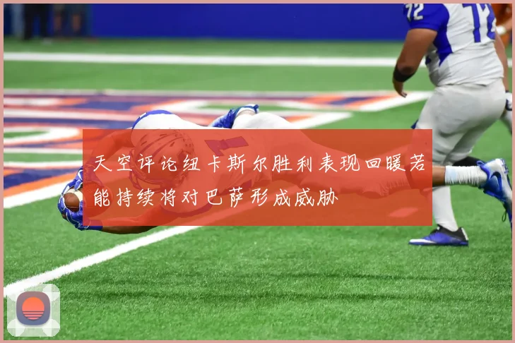 天空评论纽卡斯尔胜利表现回暖若能持续将对巴萨形成威胁