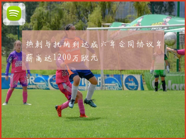 热刺与托纳利达成六年合同协议年薪高达1200万欧元