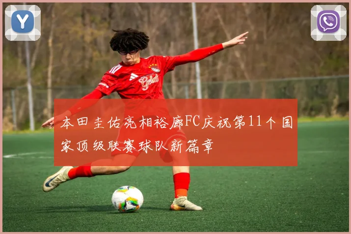 本田圭佑亮相裕廊FC庆祝第11个国家顶级联赛球队新篇章