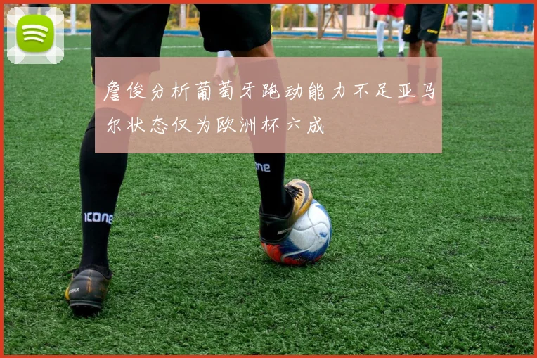 詹俊分析葡萄牙跑动能力不足亚马尔状态仅为欧洲杯六成
