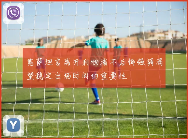 宽萨坦言离开利物浦不后悔强调渴望稳定出场时间的重要性